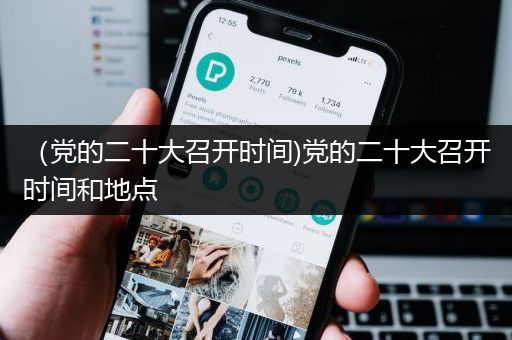 （党的二十大召开时间)党的二十大召开时间和地点